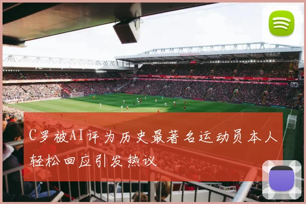 C罗被AI评为历史最著名运动员本人轻松回应引发热议