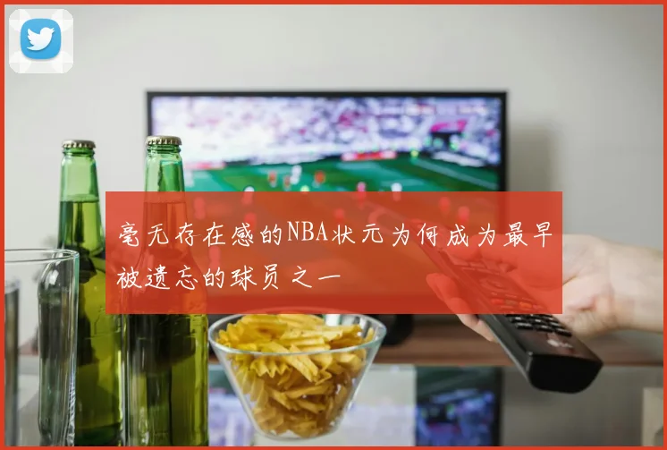 毫无存在感的NBA状元为何成为最早被遗忘的球员之一
