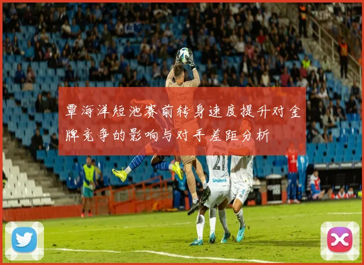 覃海洋短池赛前转身速度提升对金牌竞争的影响与对手差距分析