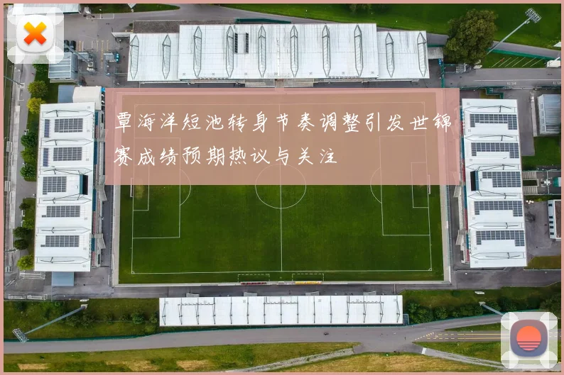 覃海洋短池转身节奏调整引发世锦赛成绩预期热议与关注