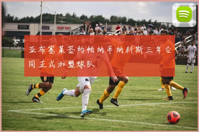 亚布塞莱签约帕纳辛纳科斯三年合同正式加盟球队